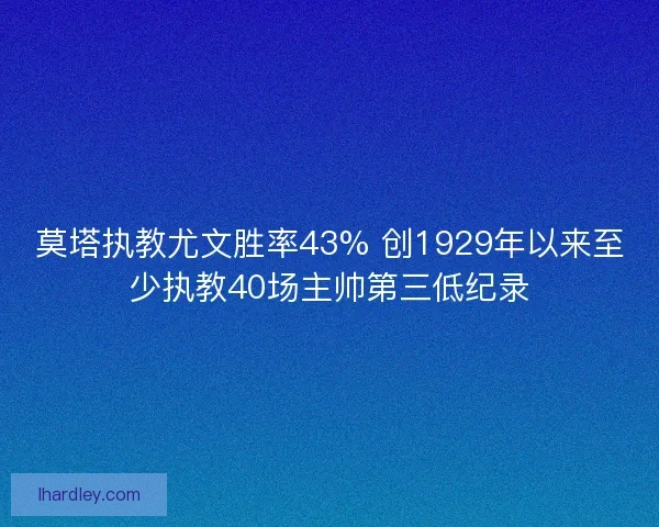莫塔执教尤文胜率43% 创1929年以来至少执教40场主帅第三低纪录