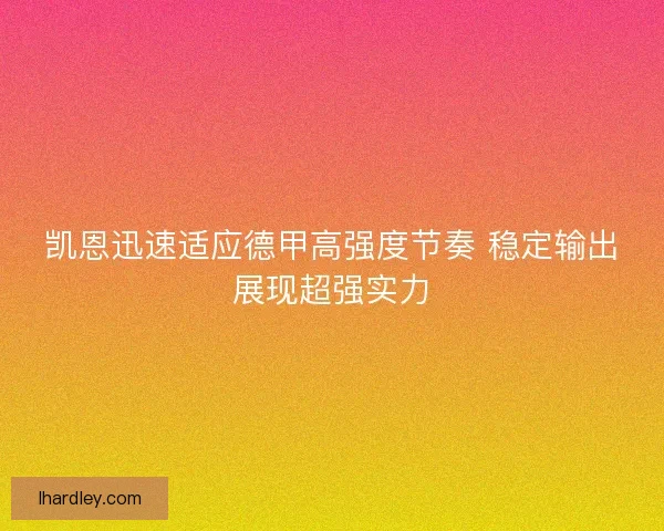 凯恩迅速适应德甲高强度节奏 稳定输出展现超强实力 凯恩迅速适应德甲高强度节奏 稳定输出展现超强实力
